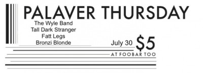 Palaver Thursday @ FooBar: The Wyle Band, Tall Dark Stranger, Fatt Legs, and Bronzi Blonde